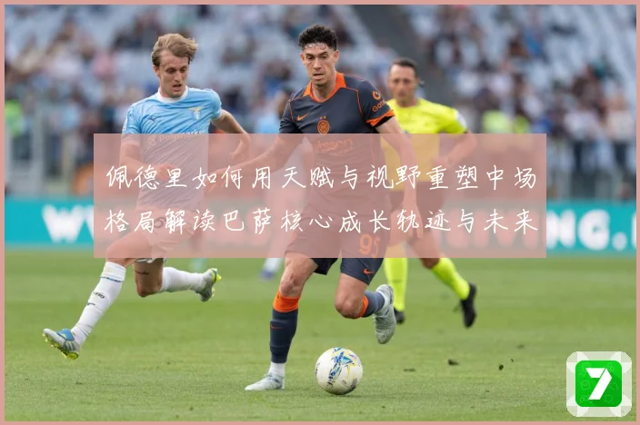 佩德里如何用天赋与视野重塑中场格局解读巴萨核心成长轨迹与未来前景-深度解析