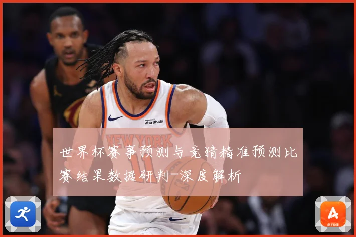 世界杯赛事预测与竞猜精准预测比赛结果数据研判-深度解析