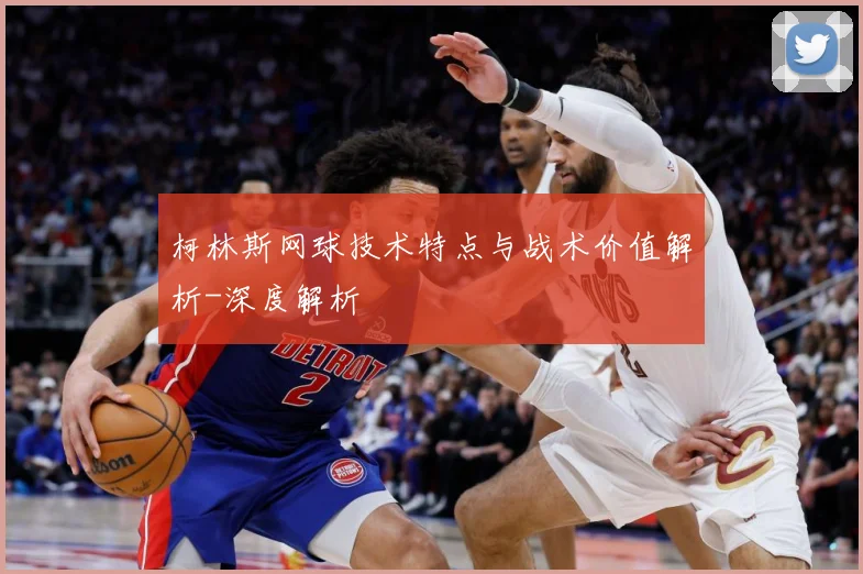 柯林斯网球技术特点与战术价值解析-深度解析
