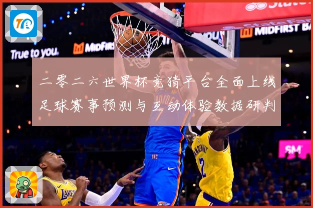 二零二六世界杯竞猜平台全面上线足球赛事预测与互动体验数据研判-深度解析