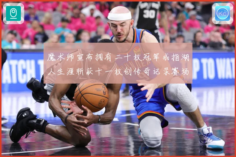 魔术师宣布拥有二十枚冠军戒指湖人生涯斩获十一枚创传奇记录赛场复盘-深度解析