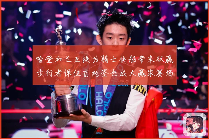 哈登加兰互换为骑士快船带来双赢步行者保住首轮签也成大赢家赛场复盘-深度解析