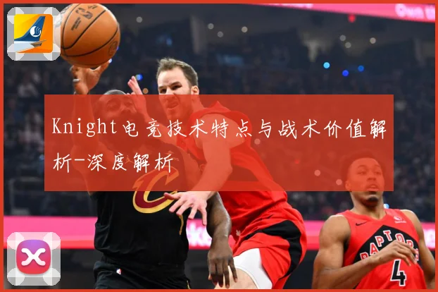 Knight电竞技术特点与战术价值解析-深度解析
