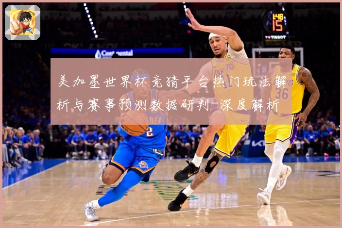 美加墨世界杯竞猜平台热门玩法解析与赛事预测数据研判-深度解析