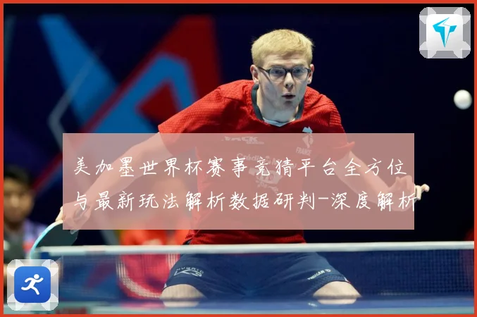 美加墨世界杯赛事竞猜平台全方位与最新玩法解析数据研判-深度解析