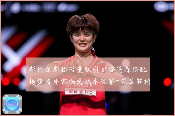 斯科尔斯称若曼联引进安德森搭配梅努将非常满意战术观察-深度解析