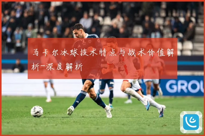 马卡尔冰球技术特点与战术价值解析-深度解析