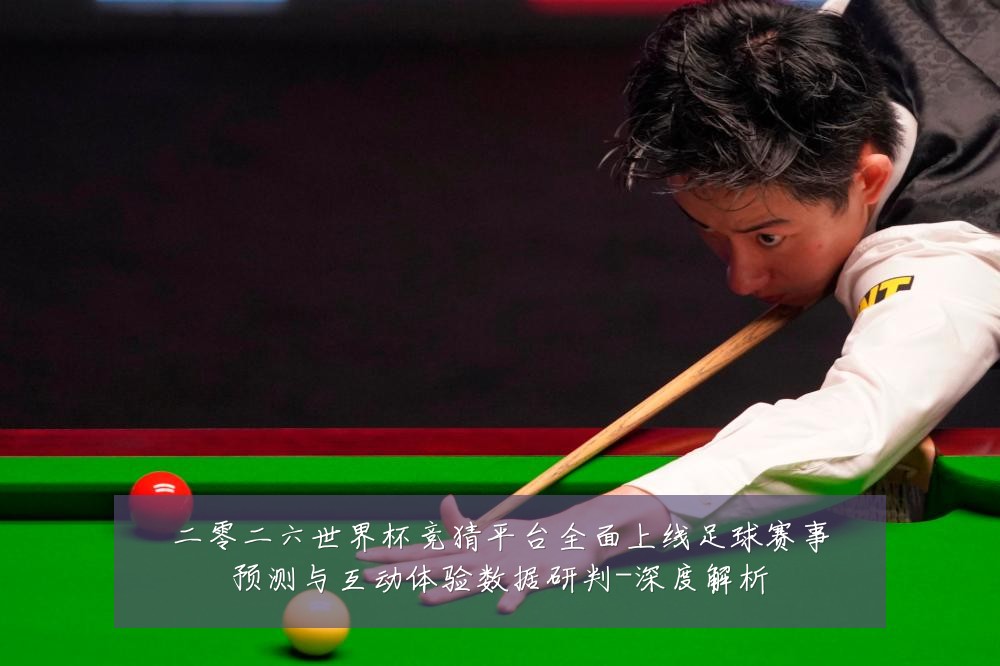 二零二六世界杯竞猜平台全面上线足球赛事预测与互动体验数据研判-深度解析