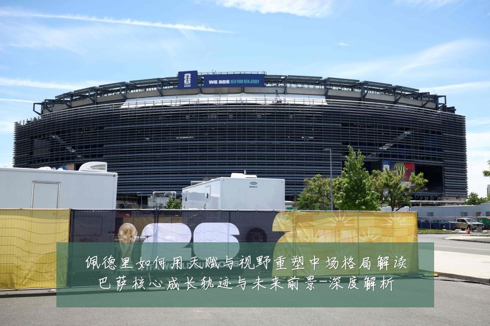 佩德里如何用天赋与视野重塑中场格局解读巴萨核心成长轨迹与未来前景-深度解析