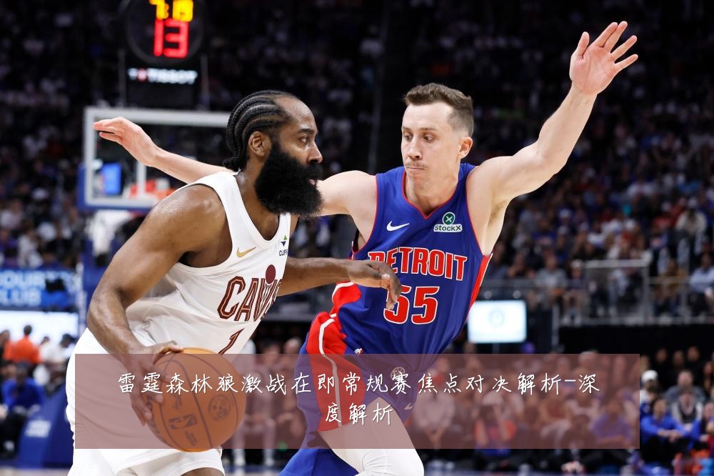 雷霆森林狼激战在即常规赛焦点对决解析-深度解析