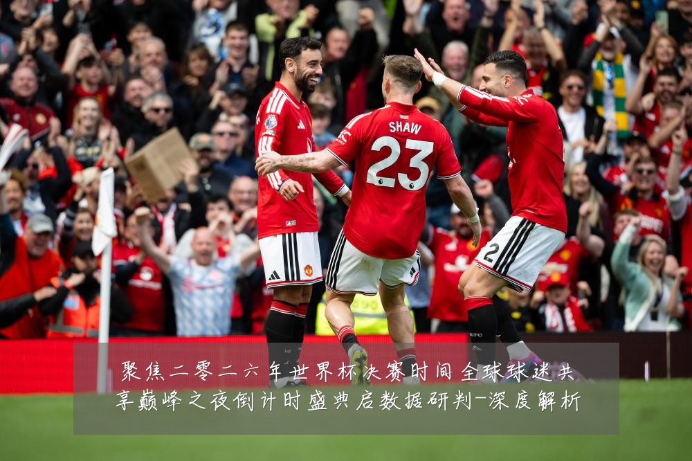 聚焦二零二六年世界杯决赛时间全球球迷共享巅峰之夜倒计时盛典启数据研判-深度解析