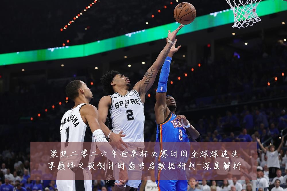 聚焦二零二六年世界杯决赛时间全球球迷共享巅峰之夜倒计时盛典启数据研判-深度解析