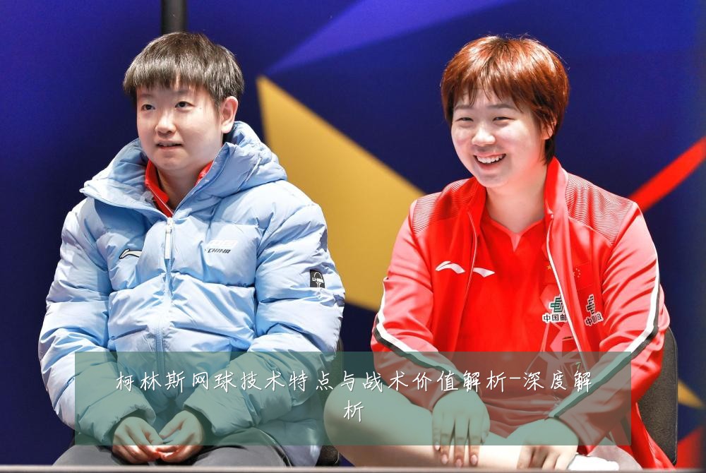 柯林斯网球技术特点与战术价值解析-深度解析